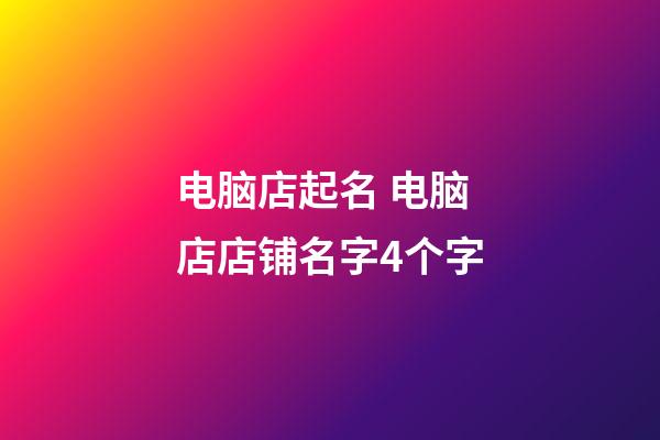 电脑店起名 电脑店店铺名字4个字-第1张-店铺起名-玄机派